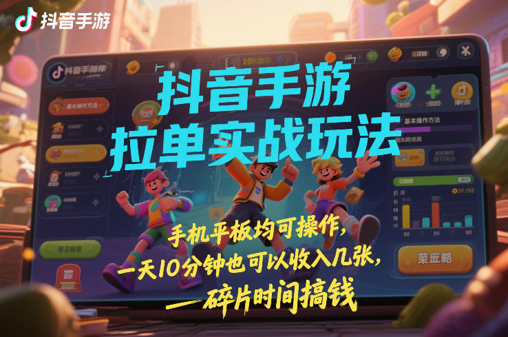 抖音手游拉单实战玩法，手机平板均可操作，一天10分钟也可以收入几张，碎片时间搞钱【揭秘】-泡泡网赚