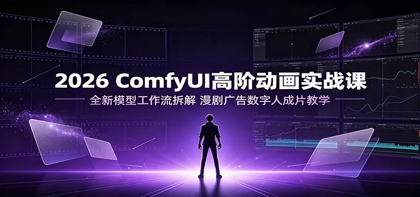 2026 ComfyUI高阶动画实战课：全新模型工作流拆解，漫剧广告数字人成片教学-泡泡网赚
