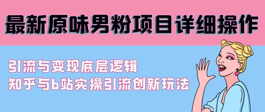 最新原味男粉项目详细操作 引流与变现底层逻辑+知乎与b站实操引流创新玩法-泡泡网赚