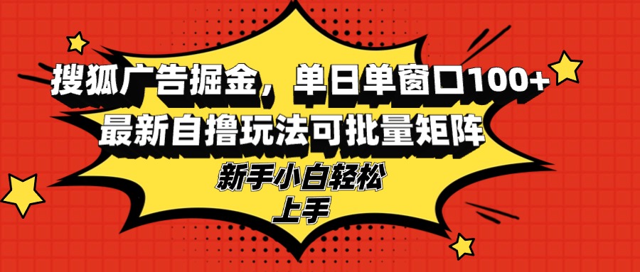 搜狐广告掘金，单日单窗口100+，最新自撸玩法可批量矩阵，适合新手小白-泡泡网赚