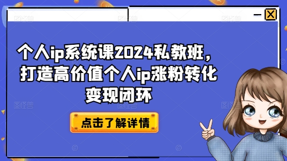 个人ip系统课2024私教班，打造高价值个人ip涨粉转化变现闭环-泡泡网赚