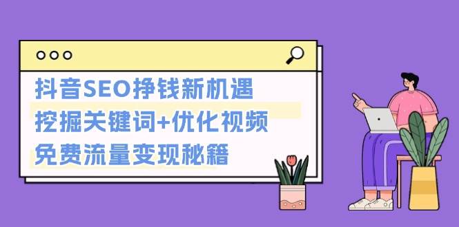 抖音SEO挣钱新机遇：挖掘关键词+优化视频，免费流量变现秘籍-泡泡网赚