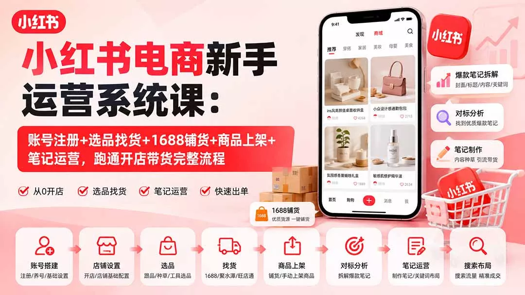 小红书电商新手运营系统课：账号注册+选品找货+1688铺货+商品上架+笔记运营，跑通开店带货完整流程-泡泡网赚