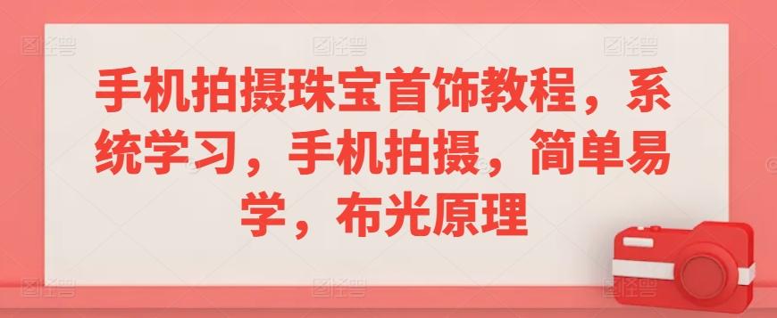 手机拍摄珠宝首饰教程，系统学习，手机拍摄，简单易学，布光原理-泡泡网赚