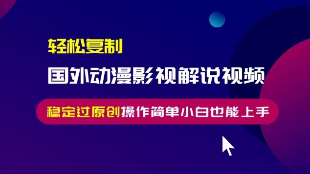 轻松复制国外动漫影视解说视频，无脑搬运稳定过原创，操作简单小白也能…-泡泡网赚