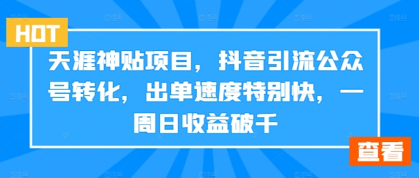 天涯神贴项目，抖音引流公众号转化，出单速度特别快，一周日收益破千-泡泡网赚