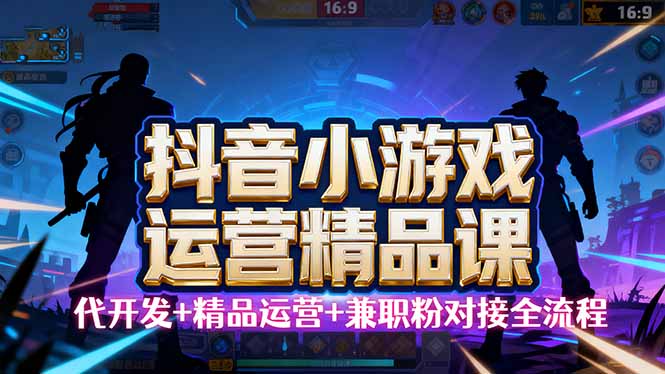 【抖音小游戏精品运营课】小白也可以操作，从0开始学小游戏运营，操作…-泡泡网赚