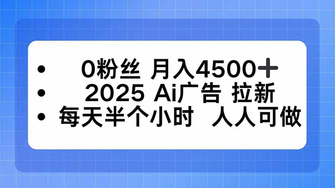 0粉丝 月入4500+，2025AI广告拉新，每天半个小时 人人可做-泡泡网赚
