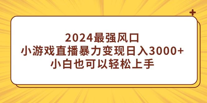 (9342期)2024最强风口，小游戏直播暴力变现日入3000+小白也可以轻松上手-泡泡网赚