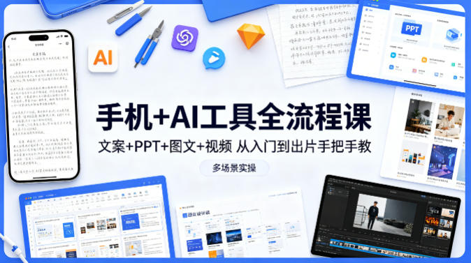 手机+AI工具全流程课，文案+PPT+图文+视频，从入门到出片手把手教，多场景实操-泡泡网赚
