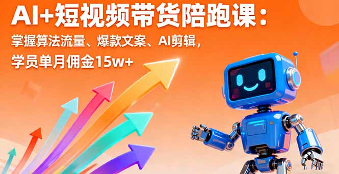 AI+短视频带货陪跑课：掌握算法流量、爆款文案、AI剪辑，学员单月佣金15w+-泡泡网赚