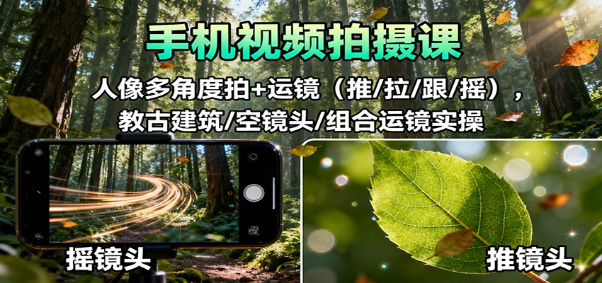 手机视频拍摄课：人像多角度拍+运镜(推/拉/跟/摇)，古建筑/空镜头/组合运镜实操-泡泡网赚