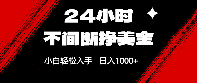 24小时不间断挣美金，小白轻松上手，日入1000+-泡泡网赚