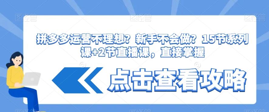 拼多多运营不理想？新手不会做？​15节系列课+2节直播课，直接掌握-泡泡网赚
