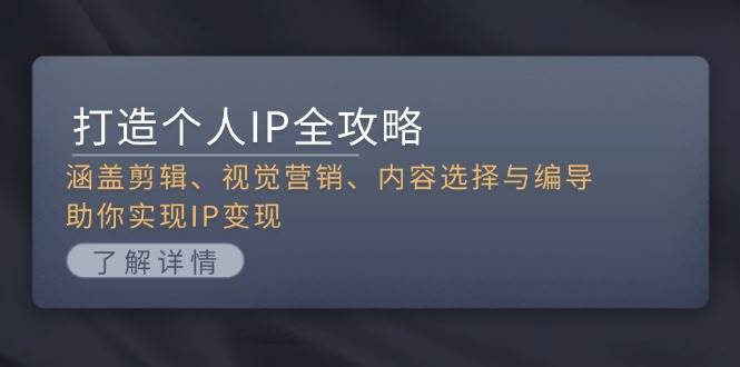 打造个人IP全攻略：涵盖剪辑、视觉营销、内容选择与编导，助你实现IP变现-泡泡网赚