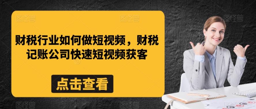 财税行业如何做短视频，财税记账公司快速短视频获客-泡泡网赚