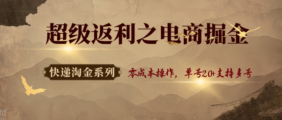 快递淘金系列；超级返利之电商掘金，零成本操作，单号20+支持多号-泡泡网赚