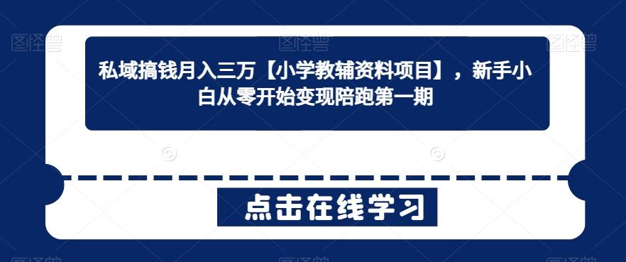 私域搞钱月入三万【小学教辅资料项目】，新手小白从零开始变现陪跑第一期-泡泡网赚