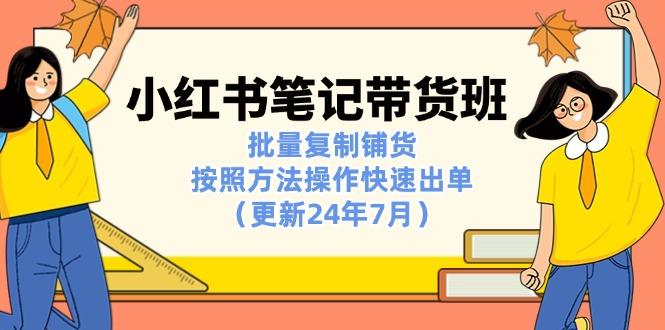 小红书笔记-带货班：批量复制铺货，按照方法操作快速出单(更新24年7月-泡泡网赚