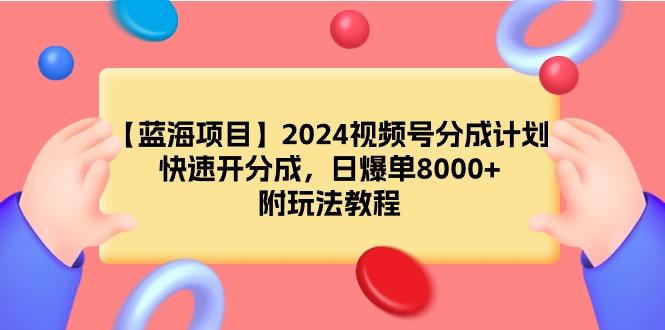 (9308期)【蓝海项目】2024视频号分成计划，快速开分成，日爆单8000+，附玩法教程-泡泡网赚