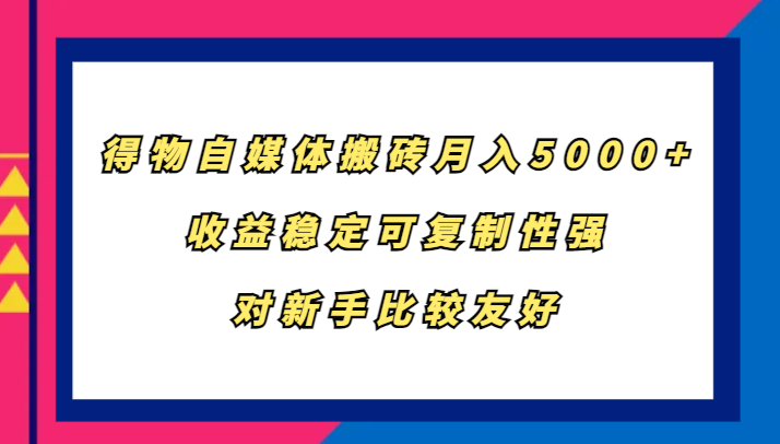得物自媒体搬砖，月入5000+，收益稳定可复制性强，对新手比较友好-泡泡网赚