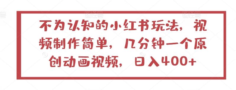 不为认知的小红书玩法，视频制作简单，几分钟一个原创动画视频，日入400+【揭秘】-泡泡网赚