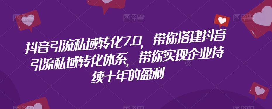 抖音引流私域转化7.0，带你搭建抖音引流私域转化体系，带你实现企业持续十年的盈利-泡泡网赚