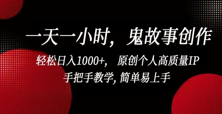 一天一小时，鬼故事创作， 轻松日入1000+， 原创个人高质量IP，手把手教学, 简单易上手【揭秘】-泡泡网赚