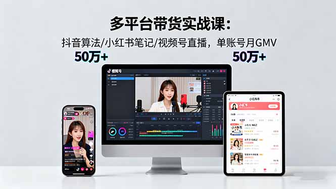 多平台带货实战课18.0：抖音算法/小红书笔记/视频号直播，单账号月GMV50w+-泡泡网赚