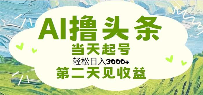 AI撸头条，轻松日入3000+无脑操作，当天起号，第二天见收益-泡泡网赚