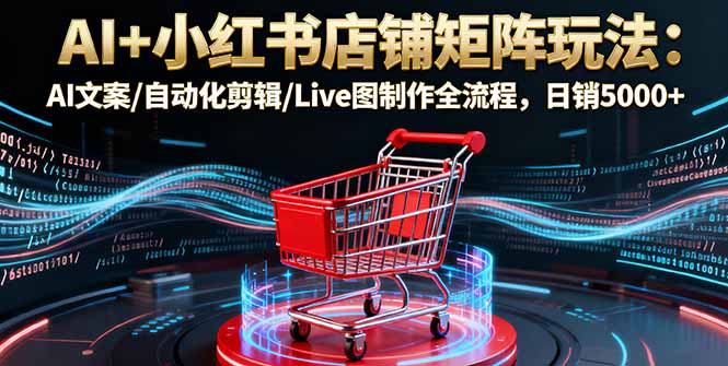 AI+小红书店铺矩阵玩法：AI文案/自动化剪辑/Live图制作全流程，日销5000+-泡泡网赚