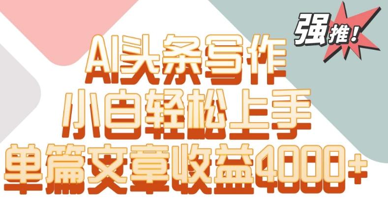 单片文章收益4000+！AI头条写作，小白轻松上手【揭秘】-泡泡网赚