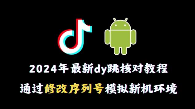 2024年最新抖音跳核对教程，通过修改序列号模拟新机环境【揭秘】-泡泡网赚