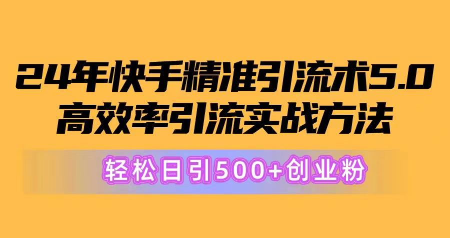 24年快手精准引流术5.0，高效率引流实战方法，轻松日引500+创业粉-泡泡网赚