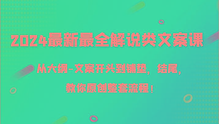 2024最新最全解说类文案课，从大纲-文案开头到铺垫，结尾，教你原创整套流程！-泡泡网赚