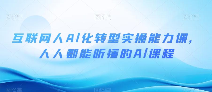 互联网人Al化转型实操能力课，人人都能听懂的Al课程-泡泡网赚