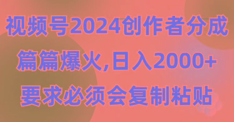 (9292期)视频号2024创作者分成，片片爆火，要求必须会复制粘贴，日入2000+-泡泡网赚