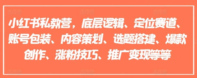 小红书私教营，底层逻辑、定位赛道、账号包装、内容策划、选题搭建、爆款创作、涨粉技巧、推广变现等等-泡泡网赚