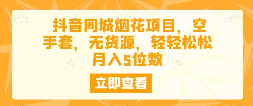抖音同城烟花项目，空手套，无货源，轻轻松松月入5位数-泡泡网赚