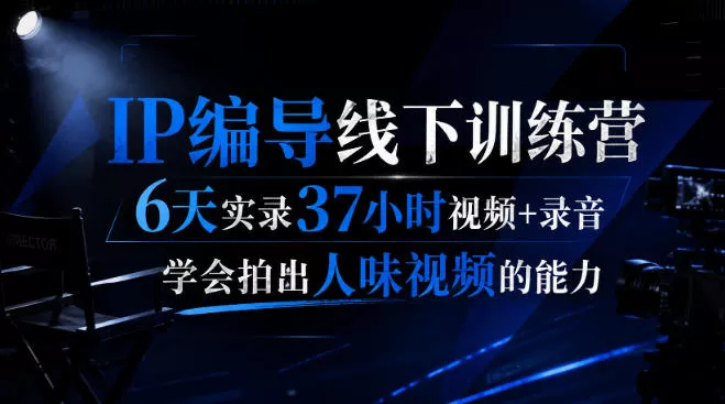 后浪·IP编导线下训练营，6天实录37小时视频+录音，学会拍出人味视频的能力-泡泡网赚