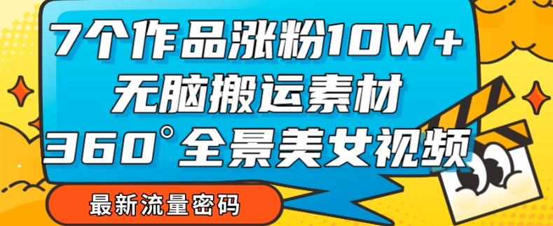 7个作品涨粉10W+，无脑搬运素材，全景美女视频爆款玩法分享【揭秘】-泡泡网赚