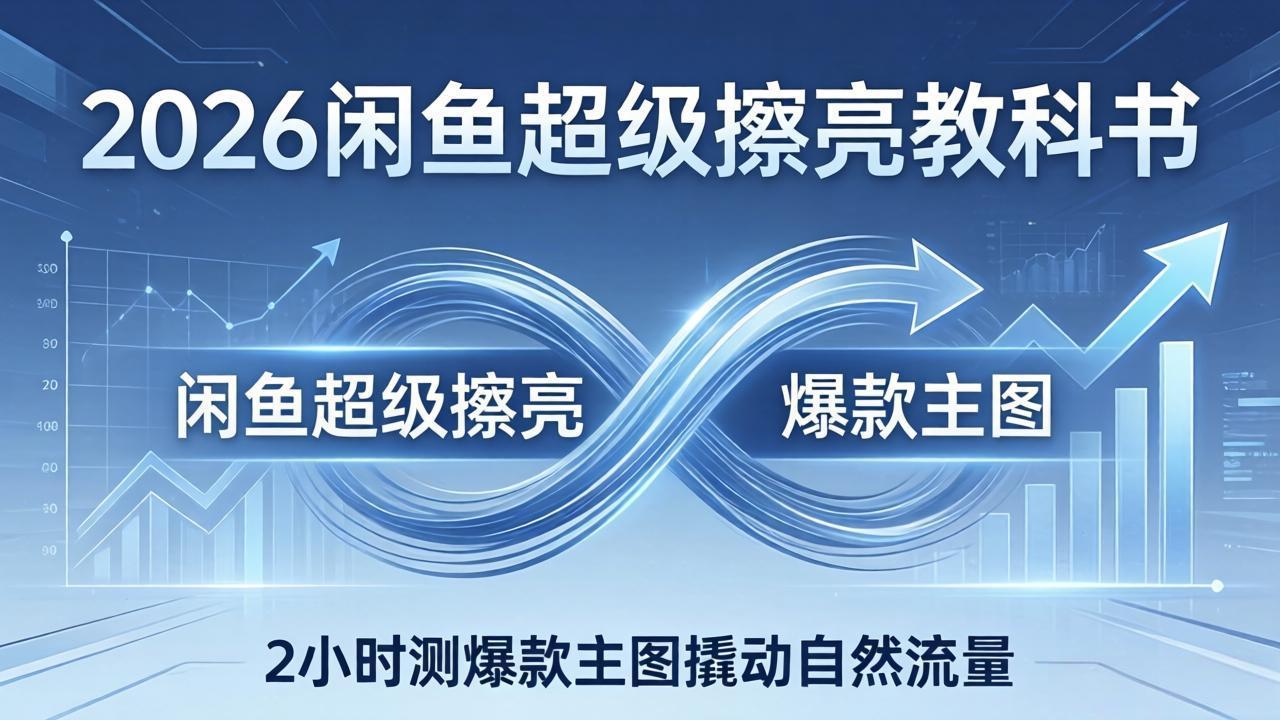 2026闲鱼超级擦亮教科书：底层逻辑出价×转化率，2小时测爆款主图撬动自然流量-泡泡网赚