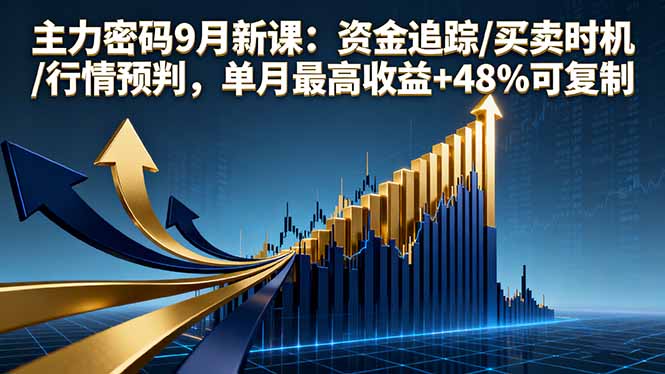 主力密码9月新课：资金追踪/买卖时机/行情预判，单月最高收益+48%可复制-泡泡网赚