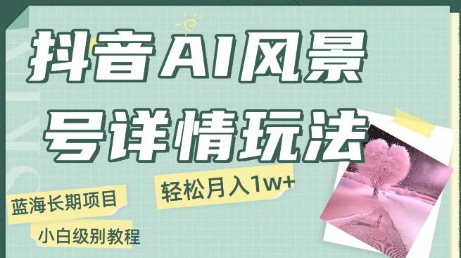 抖音AI风景号月入1万+详细教程玩法手机即可制作，小白轻松上手-泡泡网赚