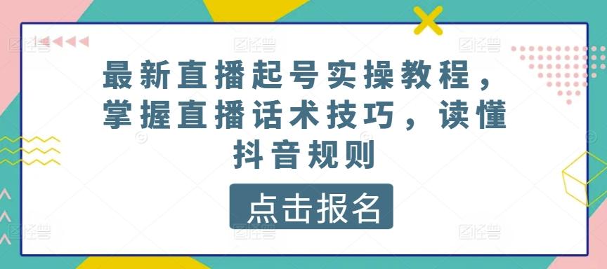 最新直播起号实操教程，掌握直播话术技巧，读懂抖音规则-泡泡网赚