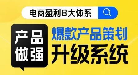 电商盈利8大体系 ·产品做强​爆款产品策划系统升级线上课，全盘布局更能实现利润突破-泡泡网赚