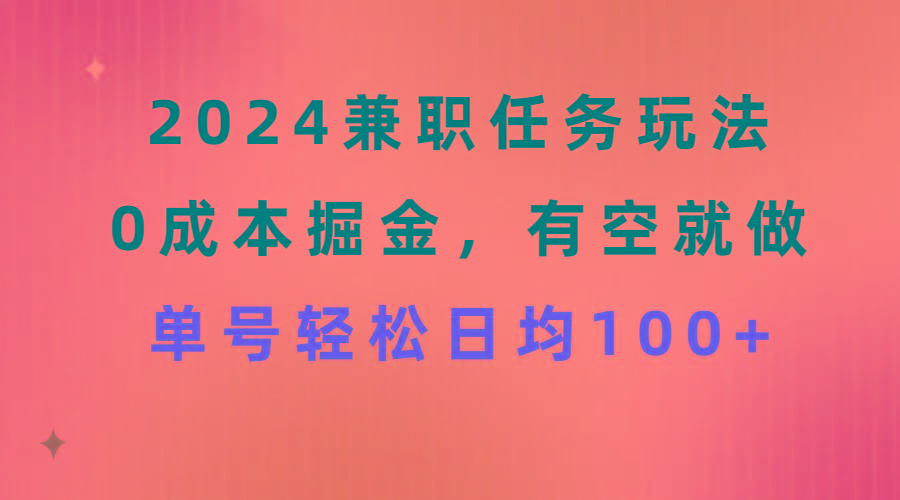 2024兼职任务玩法 0成本掘金，有空就做 单号轻松日均100+-泡泡网赚