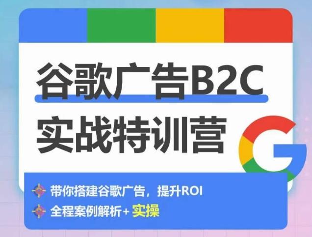 谷歌广告B2C实战特训营，500+谷歌账户总结经验，实战演示如何从0-1搭建广告账户-泡泡网赚