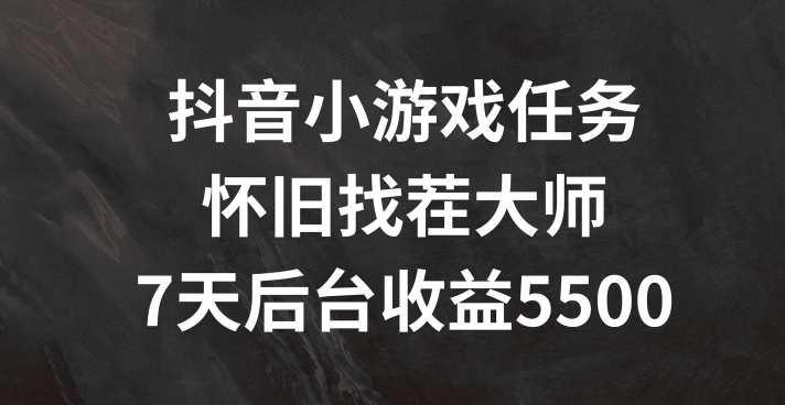 抖音小游戏任务，怀旧找茬，7天收入5500+【揭秘】-泡泡网赚