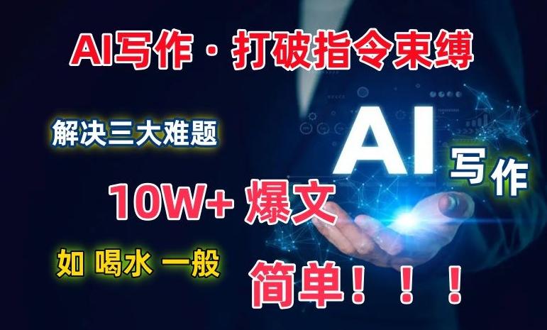 AI写作：解决三大难题，10W+爆文如喝水一般简单，打破指令调教束缚【揭秘】-泡泡网赚